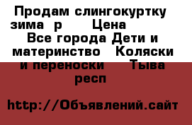 Продам слингокуртку, зима, р.46 › Цена ­ 4 000 - Все города Дети и материнство » Коляски и переноски   . Тыва респ.